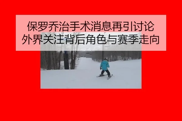 保罗乔治手术消息再引讨论 外界关注背后角色与赛季走向